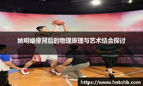 姚明蜡像背后的物理原理与艺术结合探讨