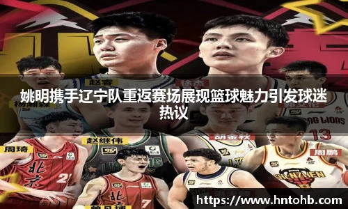 姚明携手辽宁队重返赛场展现篮球魅力引发球迷热议