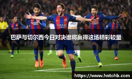 巴萨与切尔西今日对决谁将赢得这场精彩较量