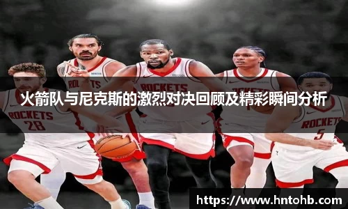 火箭队与尼克斯的激烈对决回顾及精彩瞬间分析