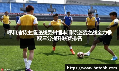 yy易游呼和浩特主场迎战贵州恒丰期待逆袭之战全力争取三分提升联赛排名