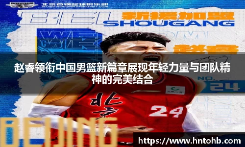 yy易游赵睿领衔中国男篮新篇章展现年轻力量与团队精神的完美结合