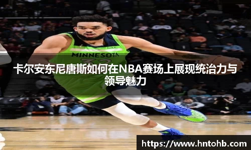 yy易游卡尔安东尼唐斯如何在NBA赛场上展现统治力与领导魅力