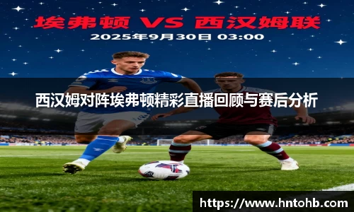 yy易游西汉姆对阵埃弗顿精彩直播回顾与赛后分析