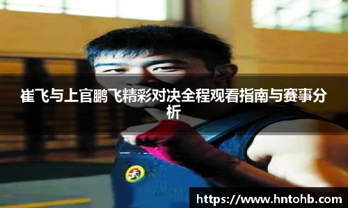yy易游崔飞与上官鹏飞精彩对决全程观看指南与赛事分析