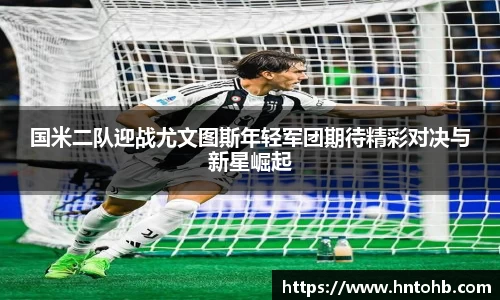 yy易游国米二队迎战尤文图斯年轻军团期待精彩对决与新星崛起